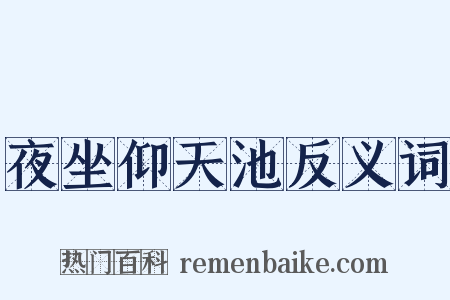 夜坐仰天池反义词是什么意思的图片